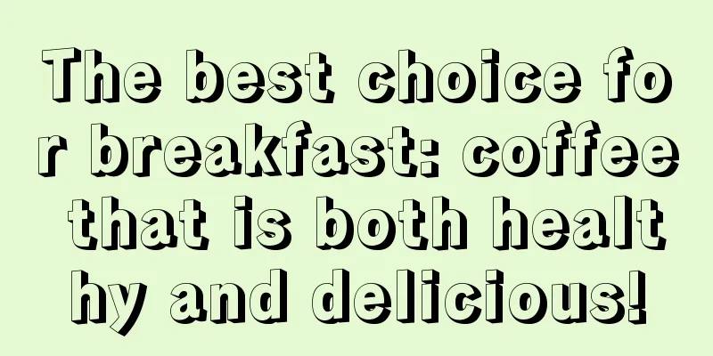 The best choice for breakfast: coffee that is both healthy and delicious!