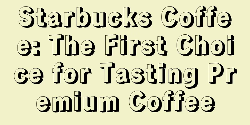 Starbucks Coffee: The First Choice for Tasting Premium Coffee