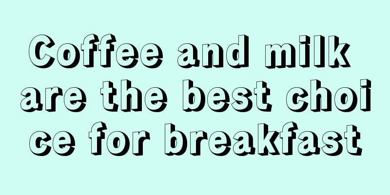 Coffee and milk are the best choice for breakfast