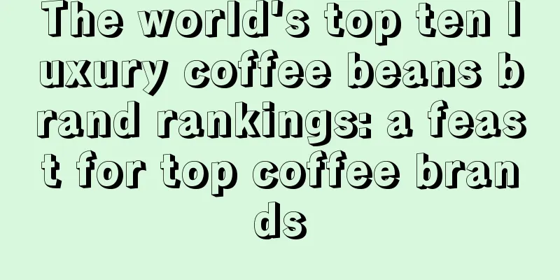 The world's top ten luxury coffee beans brand rankings: a feast for top coffee brands