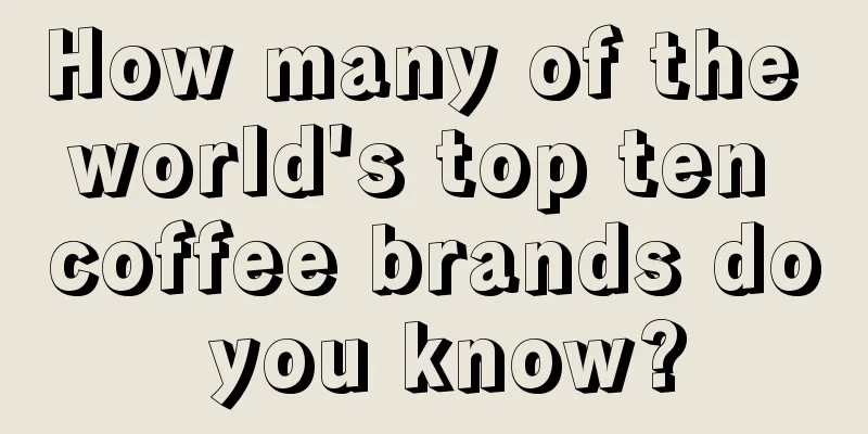 How many of the world's top ten coffee brands do you know?