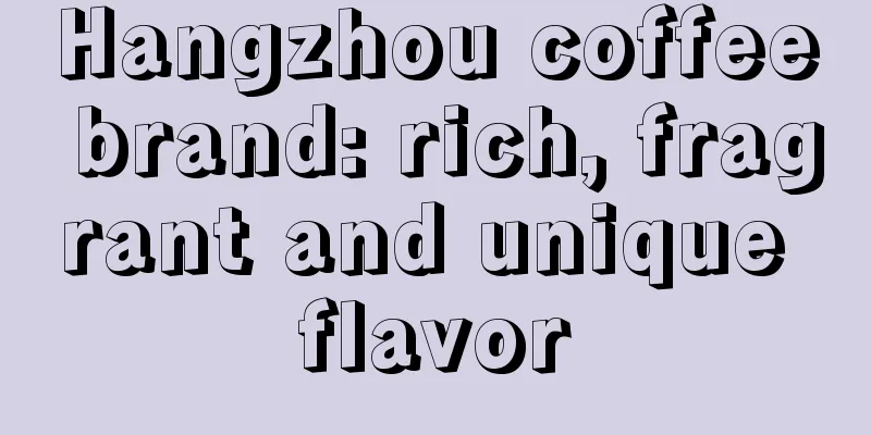 Hangzhou coffee brand: rich, fragrant and unique flavor