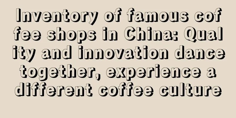 Inventory of famous coffee shops in China: Quality and innovation dance together, experience a different coffee culture