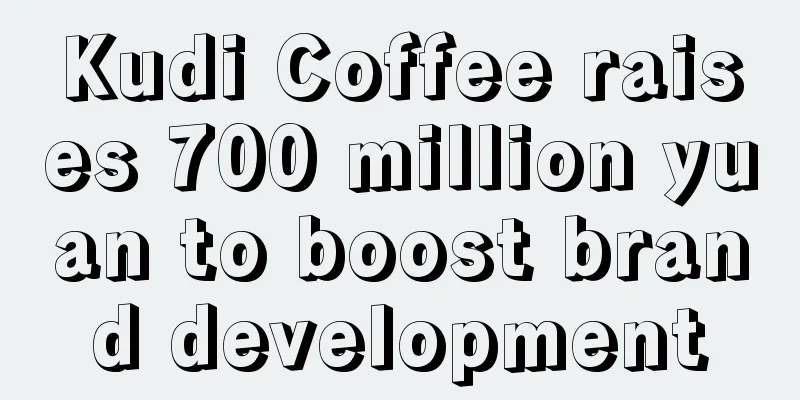 Kudi Coffee raises 700 million yuan to boost brand development