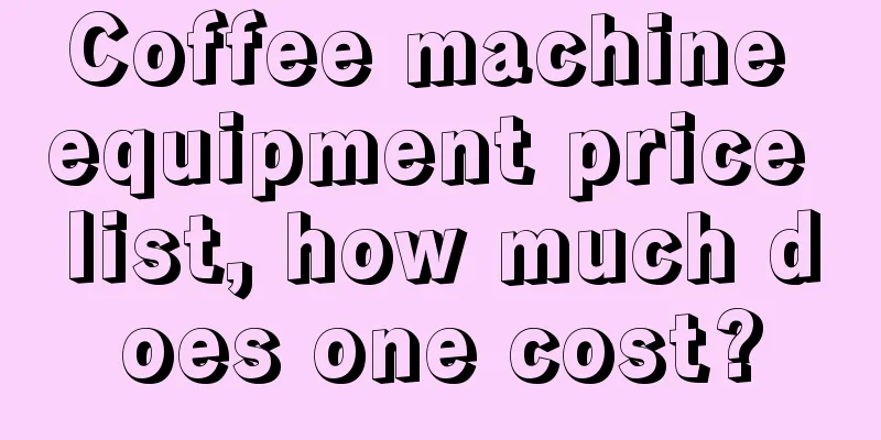 Coffee machine equipment price list, how much does one cost?