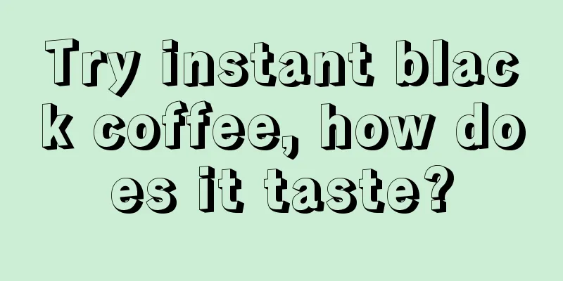 Try instant black coffee, how does it taste?