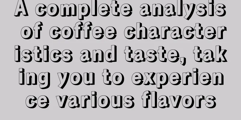 A complete analysis of coffee characteristics and taste, taking you to experience various flavors