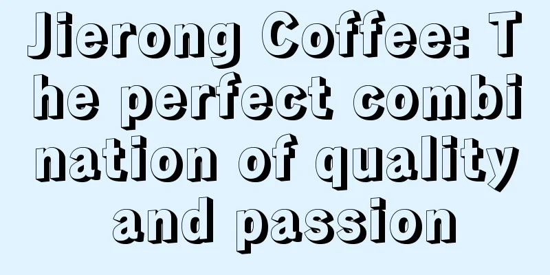 Jierong Coffee: The perfect combination of quality and passion