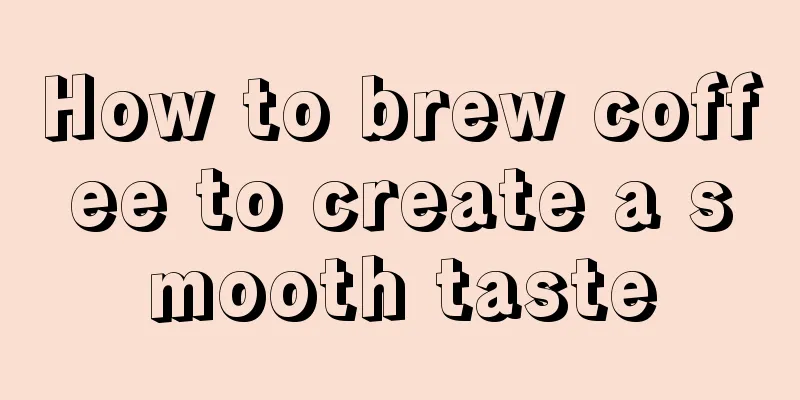 How to brew coffee to create a smooth taste