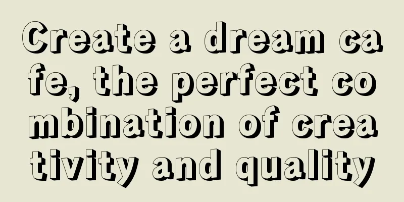 Create a dream cafe, the perfect combination of creativity and quality