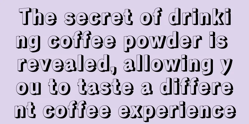 The secret of drinking coffee powder is revealed, allowing you to taste a different coffee experience