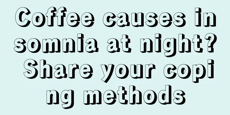 Coffee causes insomnia at night? Share your coping methods