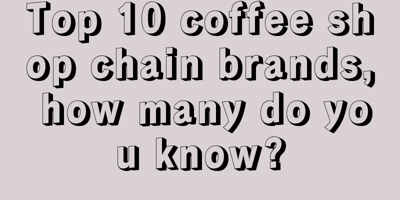 Top 10 coffee shop chain brands, how many do you know?