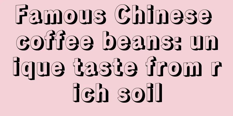 Famous Chinese coffee beans: unique taste from rich soil