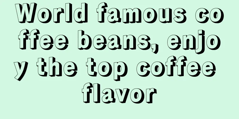 World famous coffee beans, enjoy the top coffee flavor