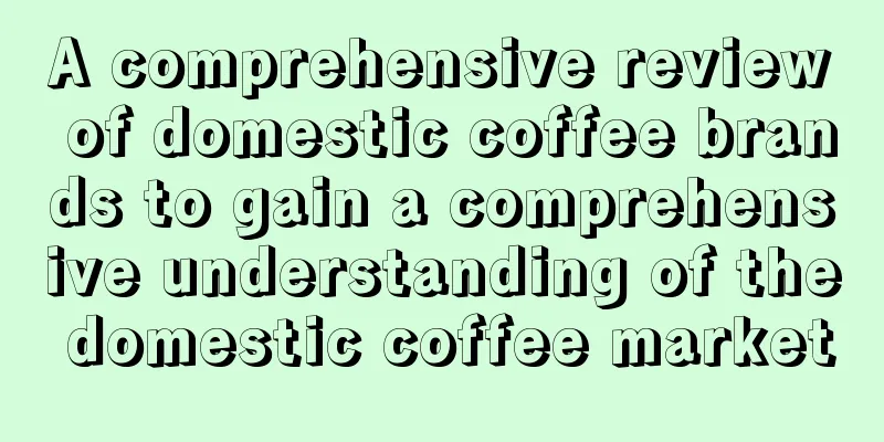 A comprehensive review of domestic coffee brands to gain a comprehensive understanding of the domestic coffee market