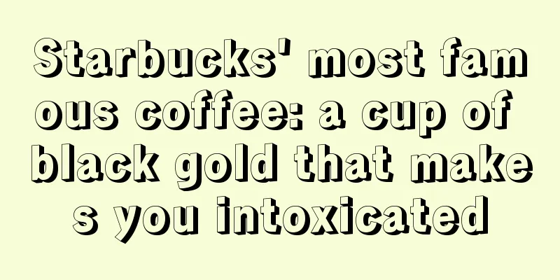 Starbucks' most famous coffee: a cup of black gold that makes you intoxicated