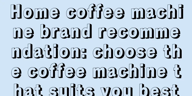 Home coffee machine brand recommendation: choose the coffee machine that suits you best