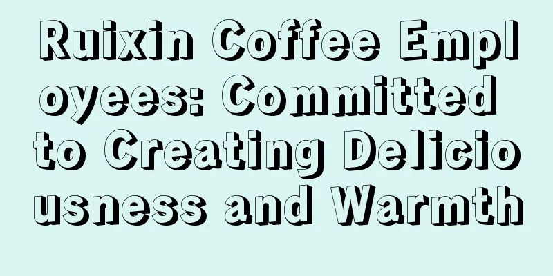 Ruixin Coffee Employees: Committed to Creating Deliciousness and Warmth