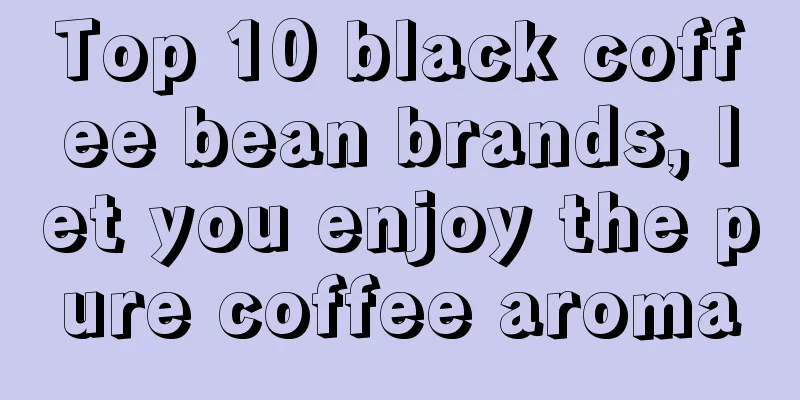 Top 10 black coffee bean brands, let you enjoy the pure coffee aroma