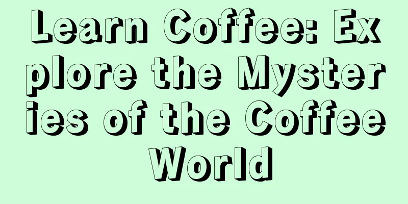 Learn Coffee: Explore the Mysteries of the Coffee World