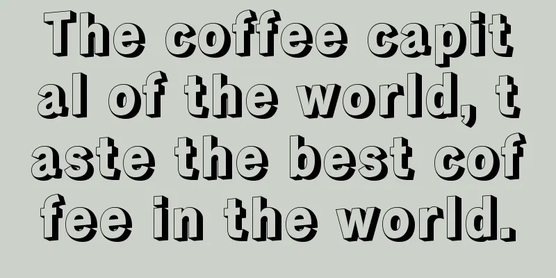 The coffee capital of the world, taste the best coffee in the world.