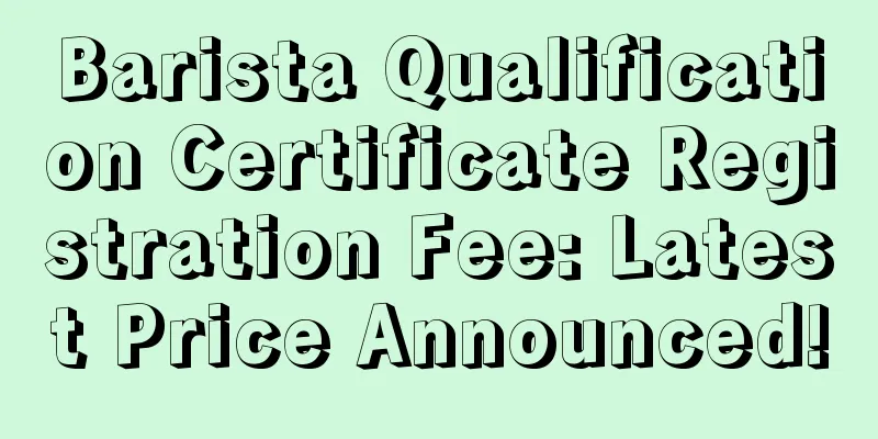 Barista Qualification Certificate Registration Fee: Latest Price Announced!