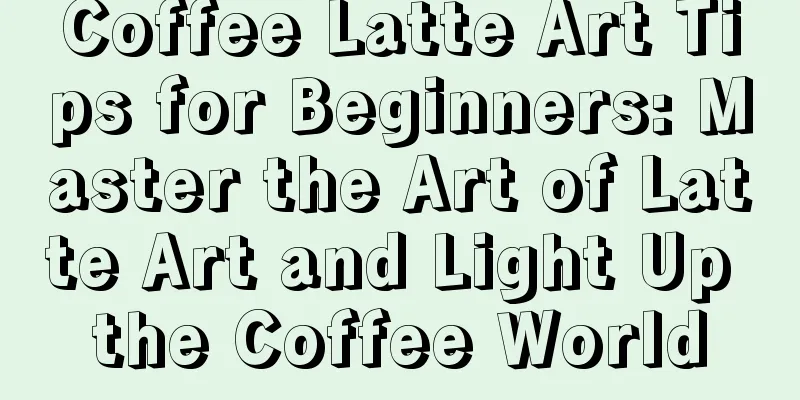 Coffee Latte Art Tips for Beginners: Master the Art of Latte Art and Light Up the Coffee World