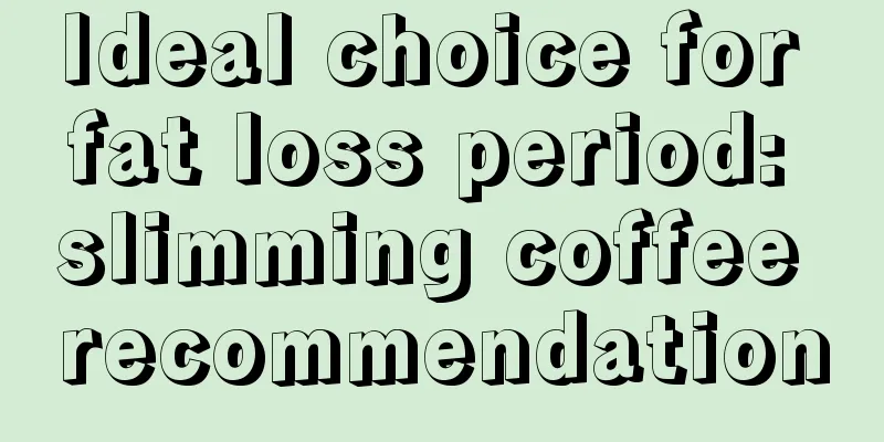 Ideal choice for fat loss period: slimming coffee recommendation