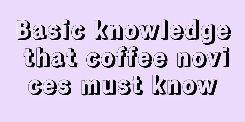 Basic knowledge that coffee novices must know