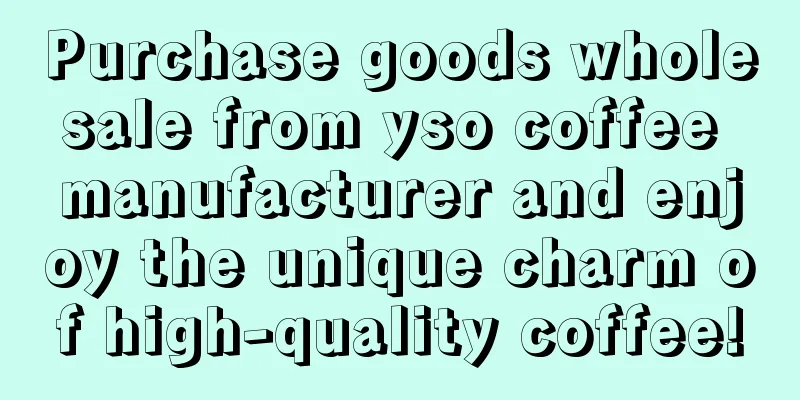 Purchase goods wholesale from yso coffee manufacturer and enjoy the unique charm of high-quality coffee!