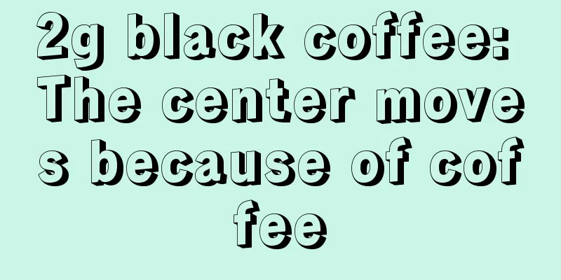 2g black coffee: The center moves because of coffee