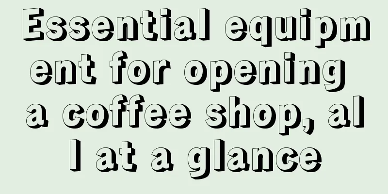 Essential equipment for opening a coffee shop, all at a glance