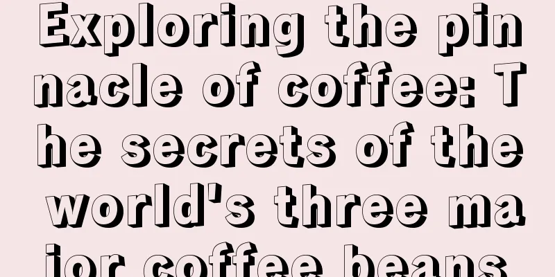 Exploring the pinnacle of coffee: The secrets of the world's three major coffee beans