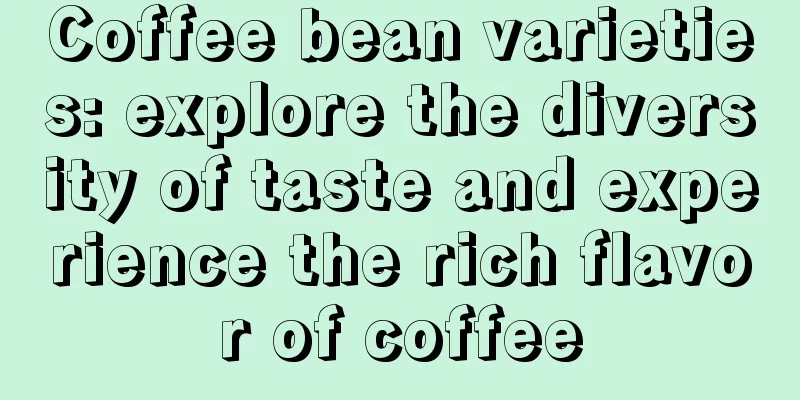 Coffee bean varieties: explore the diversity of taste and experience the rich flavor of coffee