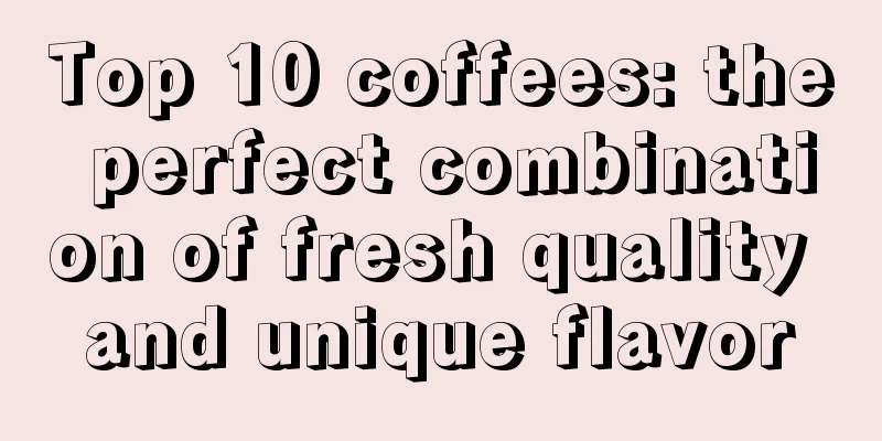 Top 10 coffees: the perfect combination of fresh quality and unique flavor