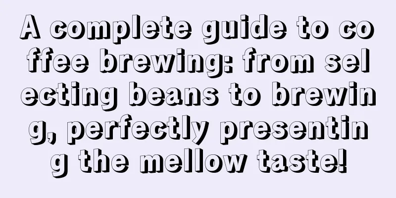 A complete guide to coffee brewing: from selecting beans to brewing, perfectly presenting the mellow taste!