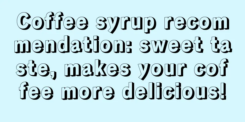 Coffee syrup recommendation: sweet taste, makes your coffee more delicious!