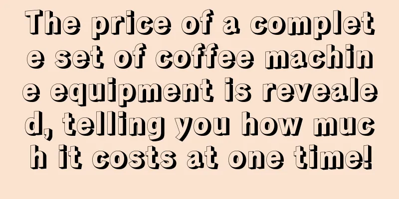 The price of a complete set of coffee machine equipment is revealed, telling you how much it costs at one time!