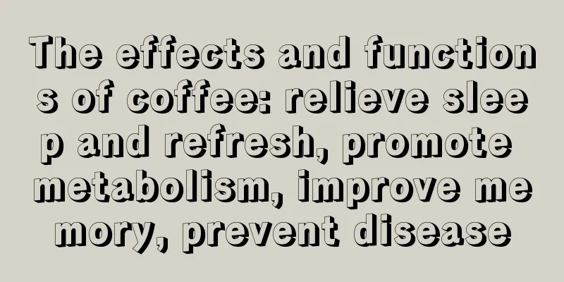 The effects and functions of coffee: relieve sleep and refresh, promote metabolism, improve memory, prevent disease