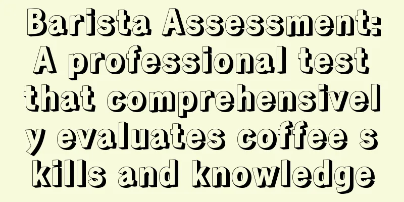 Barista Assessment: A professional test that comprehensively evaluates coffee skills and knowledge