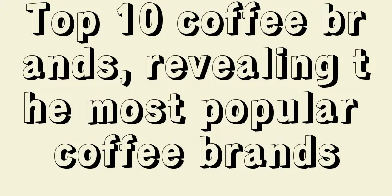 Top 10 coffee brands, revealing the most popular coffee brands