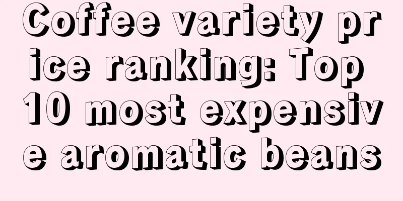 Coffee variety price ranking: Top 10 most expensive aromatic beans