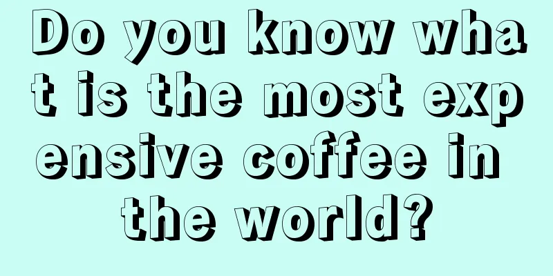 Do you know what is the most expensive coffee in the world?