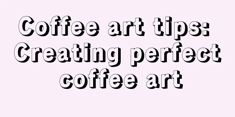 Coffee art tips: Creating perfect coffee art