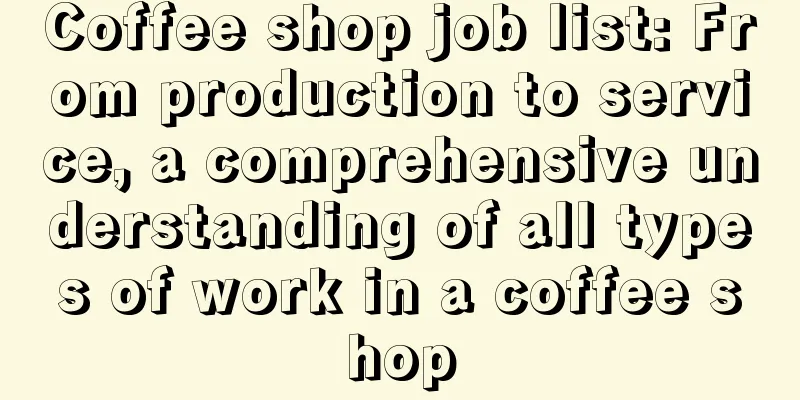 Coffee shop job list: From production to service, a comprehensive understanding of all types of work in a coffee shop