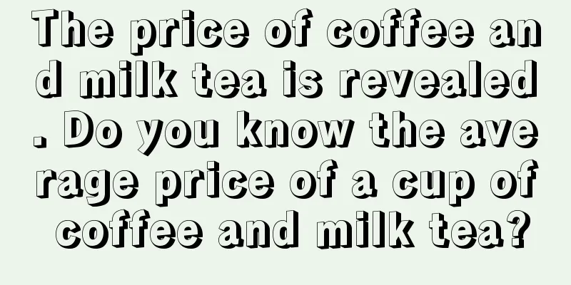 The price of coffee and milk tea is revealed. Do you know the average price of a cup of coffee and milk tea?