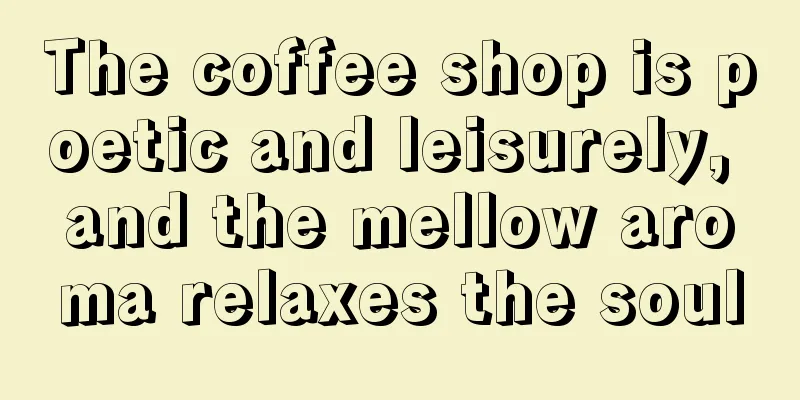 The coffee shop is poetic and leisurely, and the mellow aroma relaxes the soul