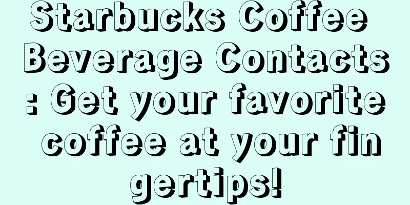 Starbucks Coffee Beverage Contacts: Get your favorite coffee at your fingertips!