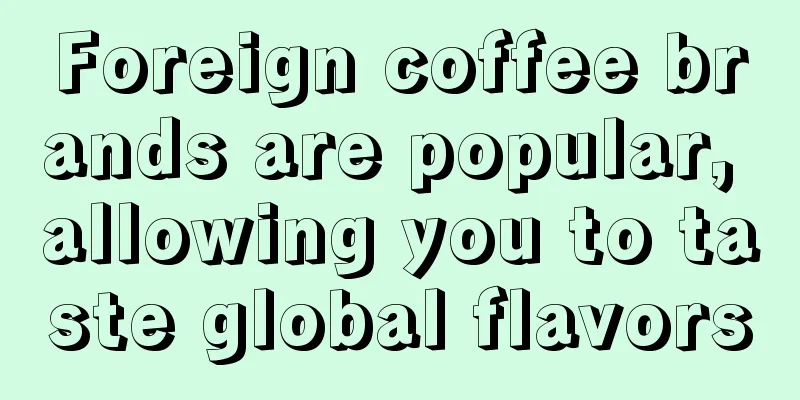 Foreign coffee brands are popular, allowing you to taste global flavors